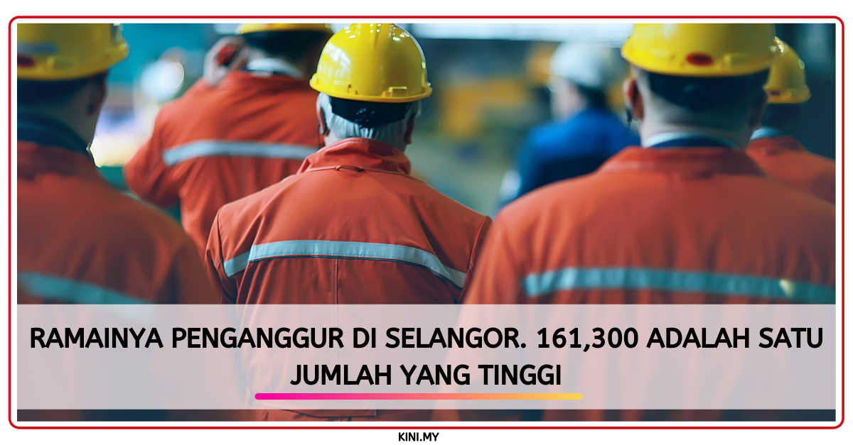 Ramainya Penganggur Di Selangor. 161,300 Adalah Satu Jumlah Yang Tinggi