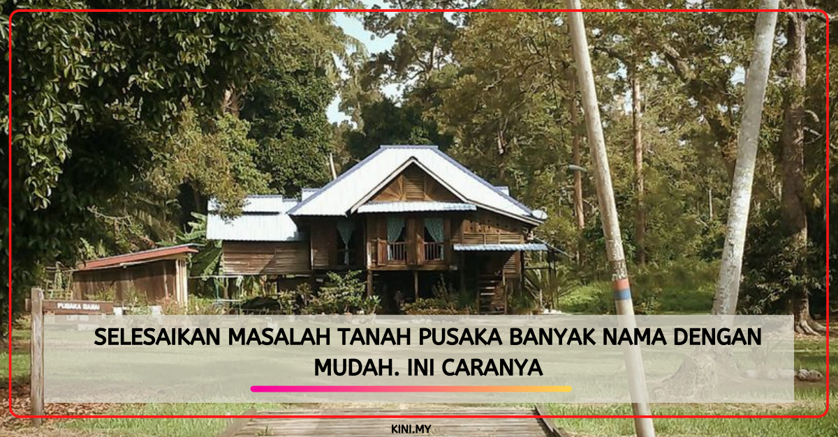 Selesaikan Masalah Tanah Pusaka Banyak Nama Dengan Mudah. Ini Caranya