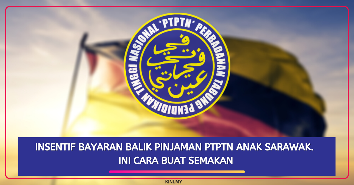 Insentif Bayaran Balik Pinjaman PTPTN Anak Sarawak. Ini Cara Buat Semakan
