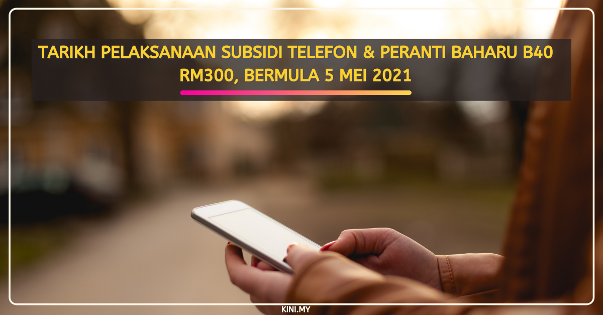 Tarikh Pelaksanaan Subsidi Telefon & Peranti Baharu B40 RM300, Bermula 5 Mei 2021