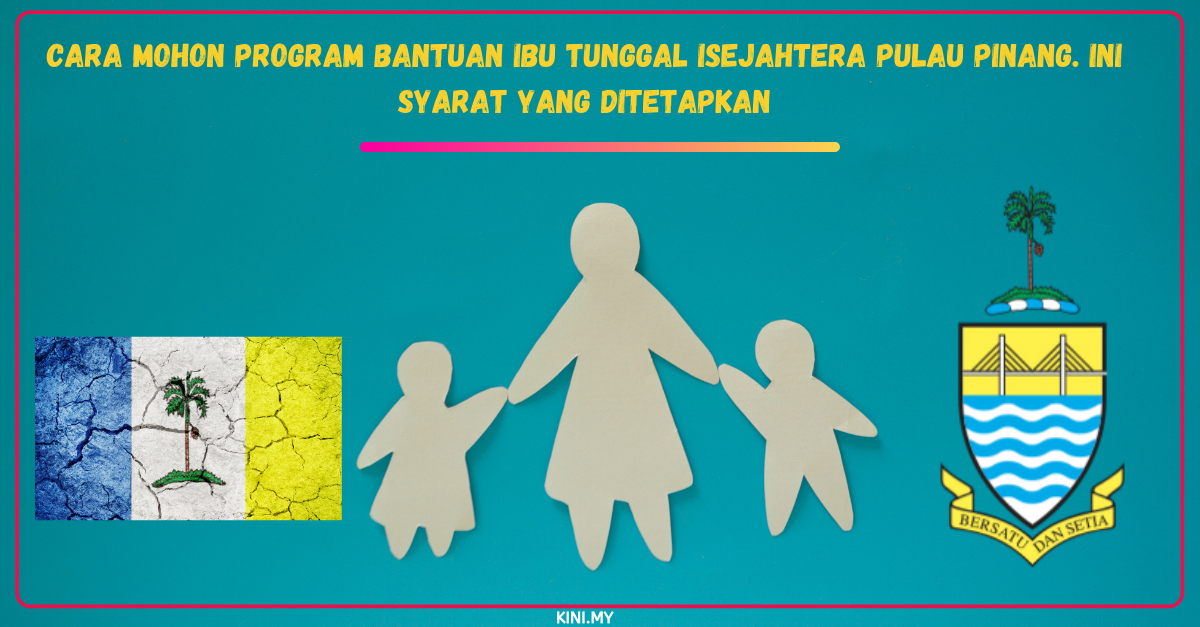 Cara Mohon Program Bantuan Ibu Tunggal iSejahtera Pulau Pinang. Ini Syarat Yang Ditetapkan