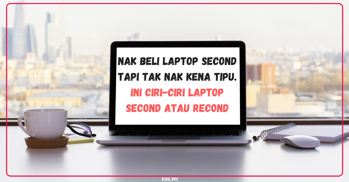 Nak Beli Laptop Second Tapi Tak Nak Kena Tipu. Ini Ciri-Ciri Laptop Second Atau Recond
