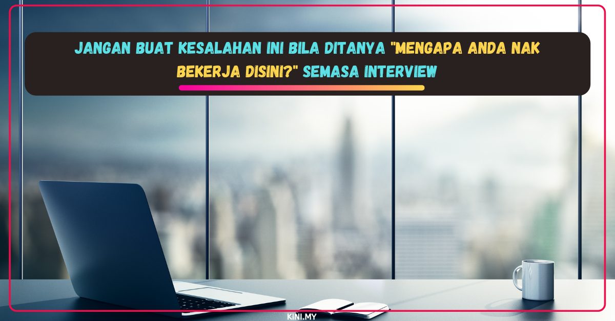 Jangan Buat Kesalahan Ini Bila Ditanya “Mengapa Anda Nak Bekerja Disini?” Semasa Interview
