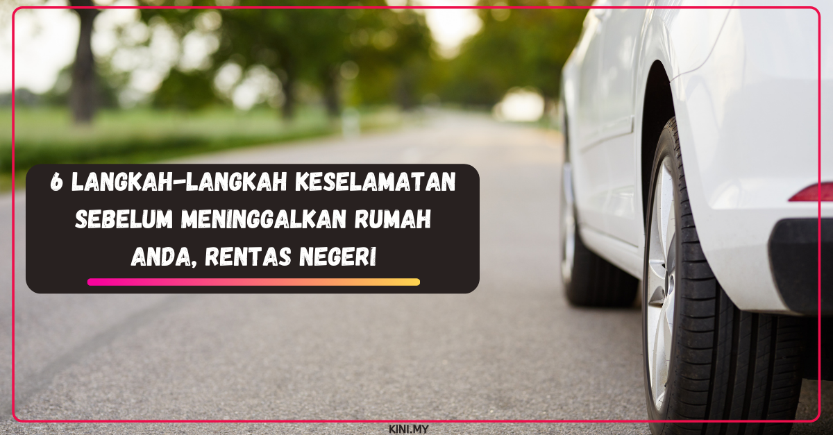 6 Langkah-Langkah Keselamatan Sebelum Meninggalkan Rumah Anda, Rentas Negeri