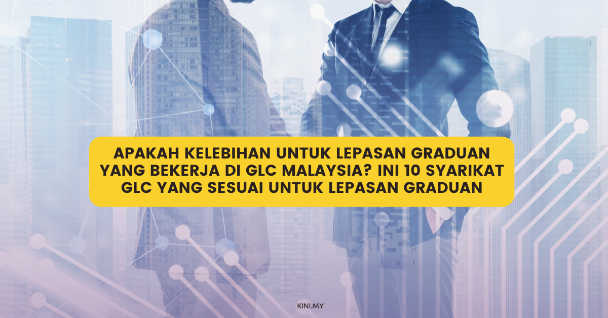 Apakah Kelebihan Untuk Lepasan Graduan Yang Bekerja Di GLC Malaysia? Ini Senarai 10 Syarikat GLC Yang Sesuai Untuk Lepasan Graduan