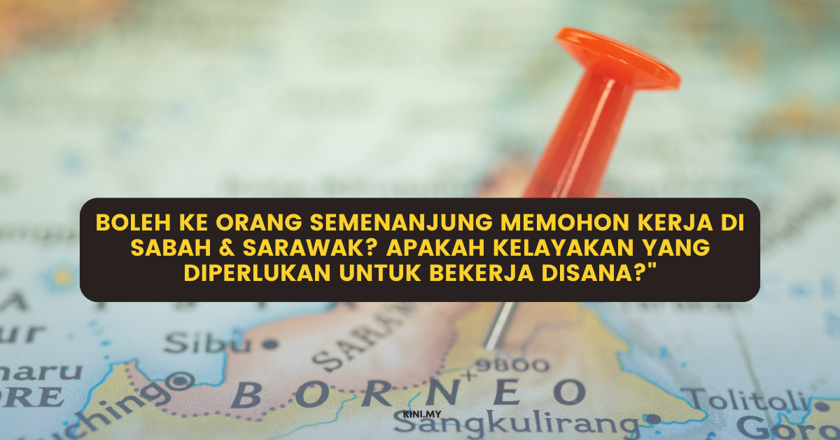 Boleh Ke Orang Semenanjung Memohon Kerja Di Sabah & Sarawak? Apakah Kelayakan Yang Diperlukan Untuk Bekerja Disana?